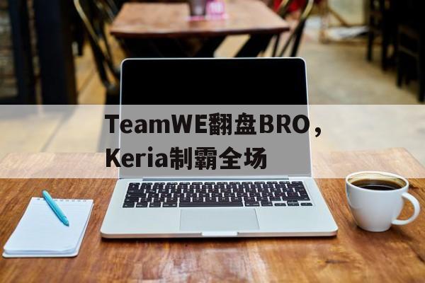 IM体育赛事直播入口-TeamWE翻盘BRO，Keria制霸全场的简单介绍